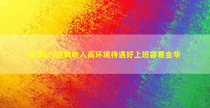 金华ktv招聘收入高环境待遇好上班容易金华